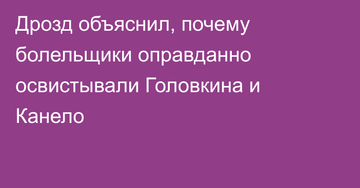 Дрозд объяснил, почему болельщики оправданно освистывали Головкина и Канело