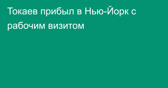 Токаев прибыл в Нью-Йорк с рабочим визитом