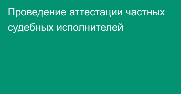 Проведение аттестации частных судебных исполнителей