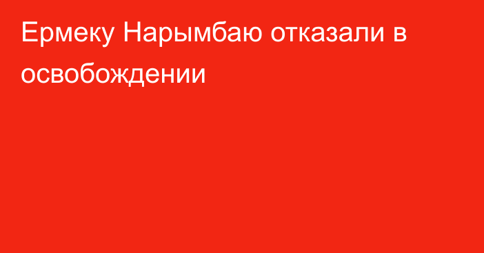 Ермеку Нарымбаю отказали в освобождении