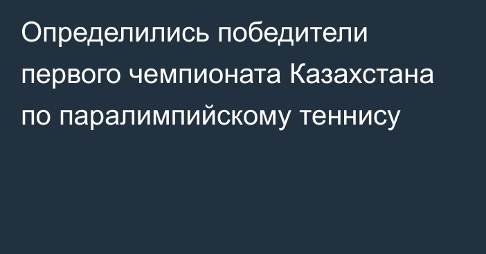 Определились победители первого чемпионата Казахстана по паралимпийскому теннису 