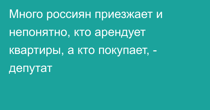 Много россиян приезжает и непонятно, кто арендует квартиры, а кто покупает, - депутат