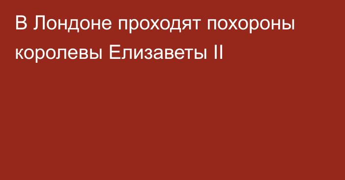 В Лондоне проходят похороны королевы Елизаветы II