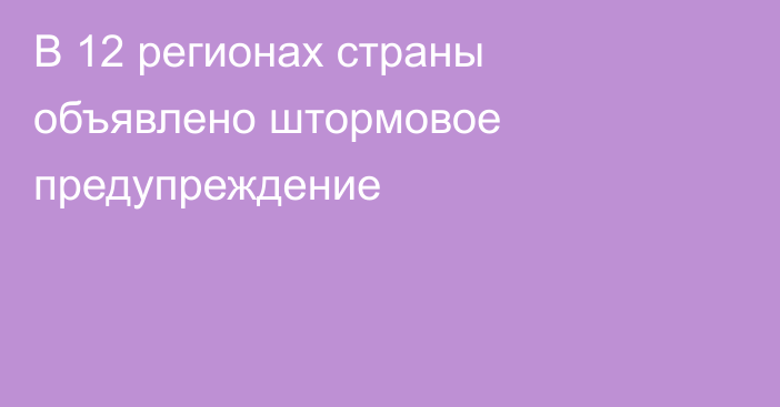 В 12 регионах страны объявлено штормовое предупреждение