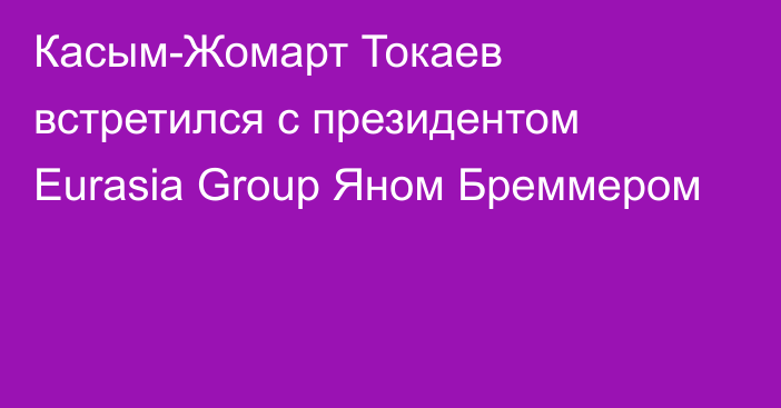 Касым-Жомарт Токаев встретился с президентом Eurasia Group Яном Бреммером