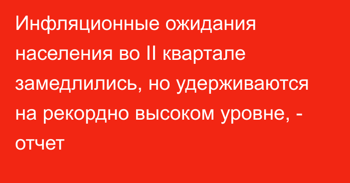 Инфляционные ожидания населения во II квартале замедлились, но удерживаются на рекордно высоком уровне, - отчет