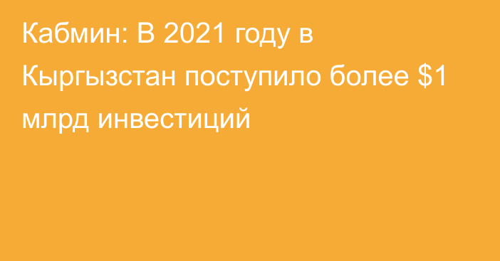 Кабмин: В 2021 году в Кыргызстан поступило более $1 млрд инвестиций