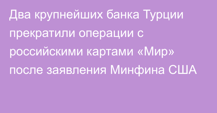 Два крупнейших банка Турции прекратили операции с российскими картами «Мир» после заявления Минфина США