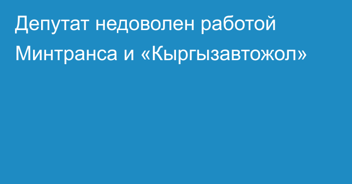 Депутат недоволен работой Минтранса и «Кыргызавтожол»