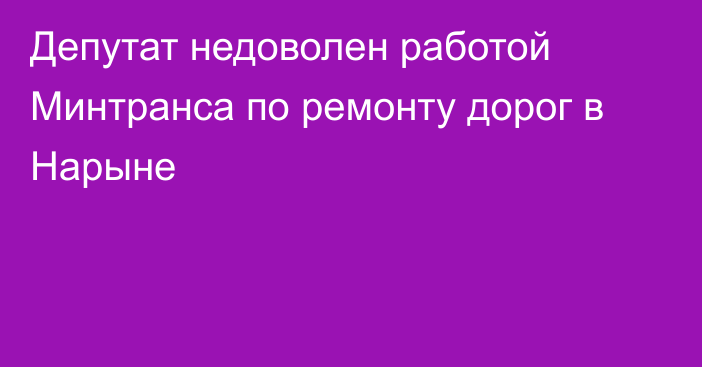 Депутат недоволен работой Минтранса по ремонту дорог в Нарыне