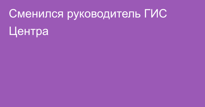 Сменился руководитель ГИС Центра