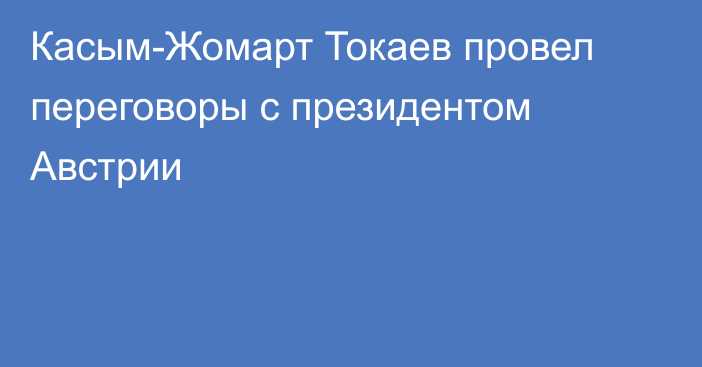 Касым-Жомарт Токаев провел переговоры с президентом Австрии