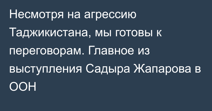 Несмотря на агрессию Таджикистана, мы готовы к переговорам. Главное из выступления Садыра Жапарова в ООН