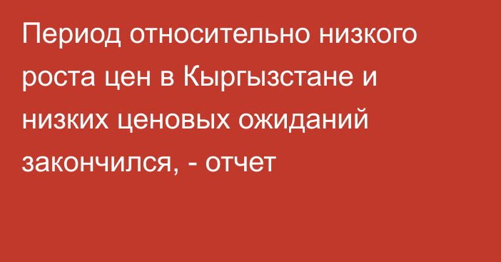 Период относительно низкого роста цен в Кыргызстане и низких ценовых ожиданий закончился, - отчет