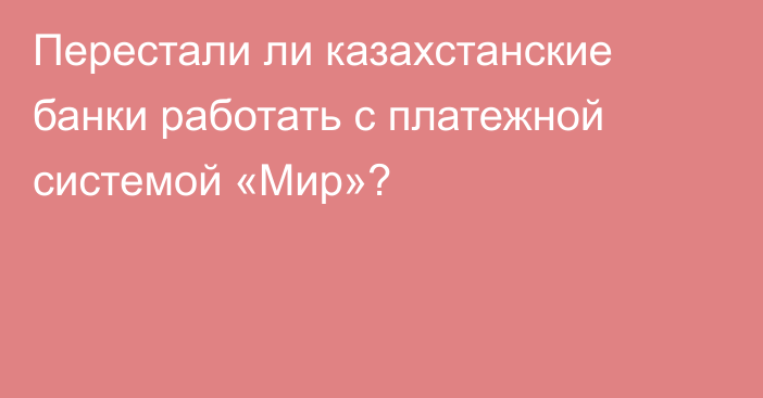 Перестали ли казахстанские банки работать с платежной системой «Мир»?