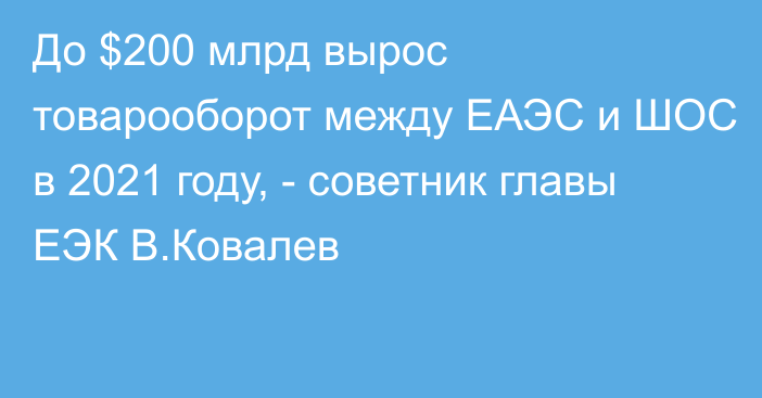 До $200 млрд вырос товарооборот между ЕАЭС и ШОС в 2021 году, - советник главы ЕЭК В.Ковалев