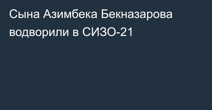 Сына Азимбека Бекназарова водворили в СИЗО-21