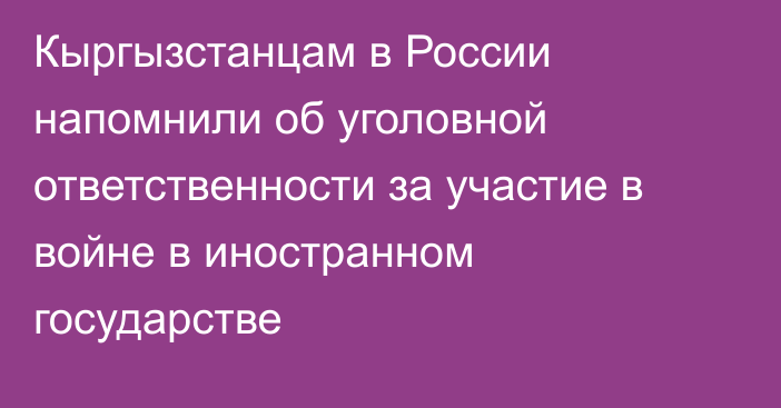 Кыргызстанцам в России напомнили об уголовной ответственности за участие в войне в иностранном государстве