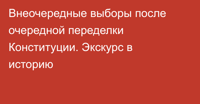 Внеочередные выборы после очередной переделки Конституции. Экскурс в историю