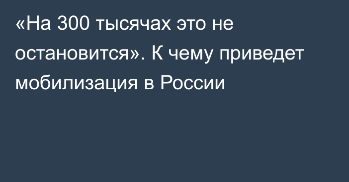 «На 300 тысячах это не остановится». К чему приведет мобилизация в России