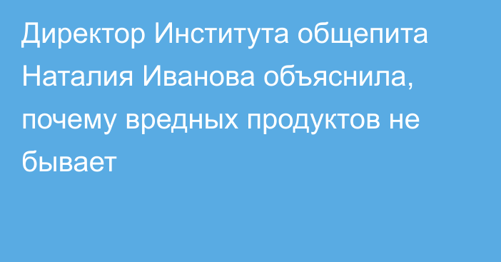 Директор Института общепита Наталия Иванова объяснила, почему вредных продуктов не бывает