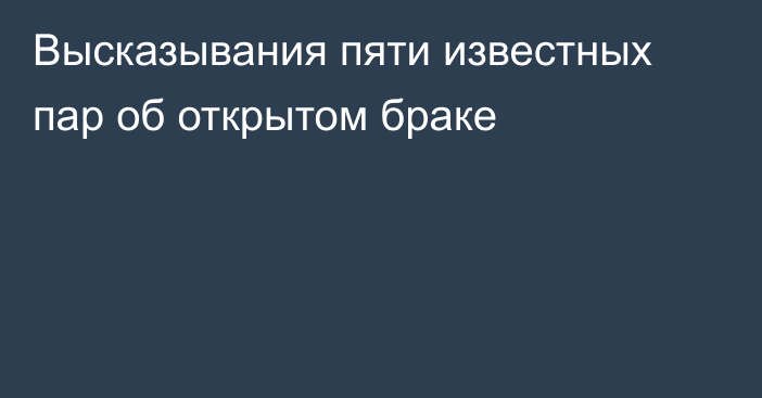 Высказывания пяти известных пар об открытом браке