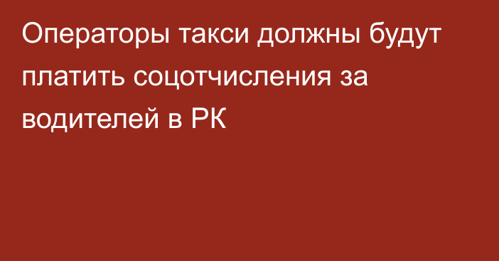 Операторы такси должны будут платить соцотчисления за водителей в РК