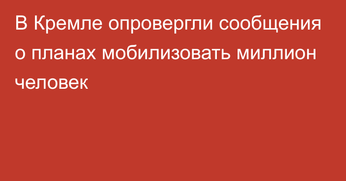 В Кремле опровергли сообщения о планах мобилизовать миллион человек