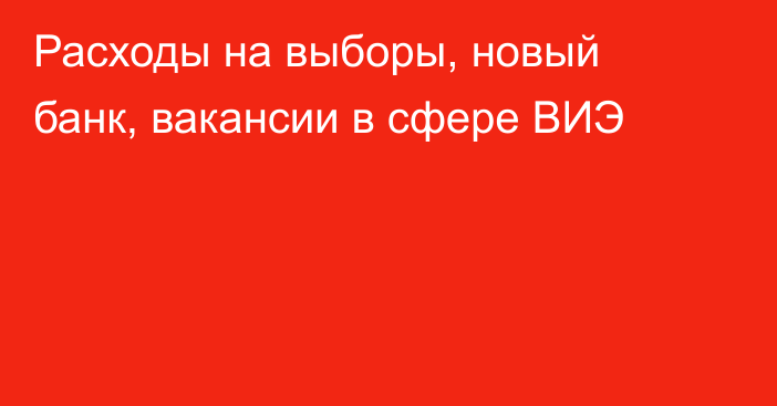 Расходы на выборы, новый банк, вакансии в сфере ВИЭ