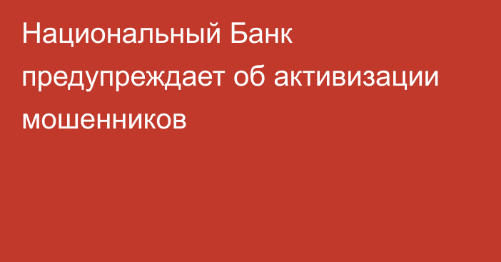 Национальный Банк предупреждает об активизации мошенников