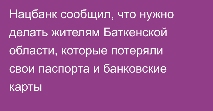 Нацбанк сообщил, что нужно делать жителям Баткенской области, которые потеряли свои паспорта и банковские карты