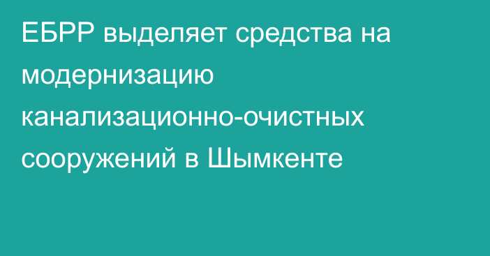 ЕБРР выделяет средства на модернизацию канализационно-очистных сооружений в Шымкенте