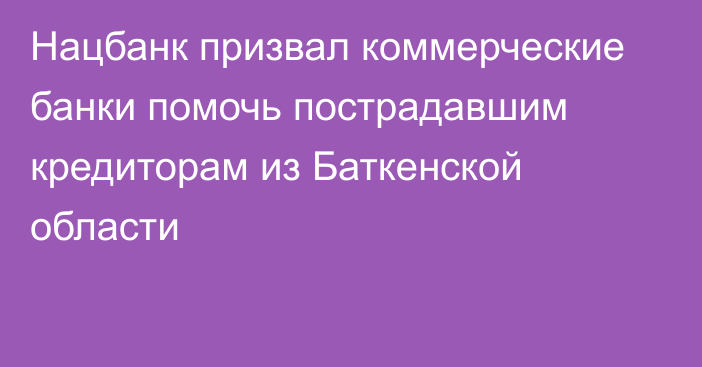 Нацбанк призвал коммерческие банки помочь пострадавшим кредиторам из Баткенской области