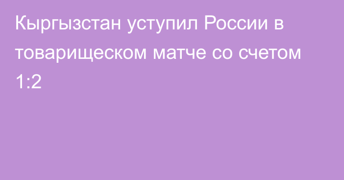 Кыргызстан уступил России в товарищеском матче со счетом 1:2