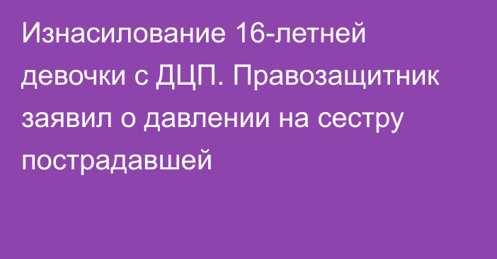 Изнасилование 16-летней девочки с ДЦП. Правозащитник заявил о давлении на сестру пострадавшей