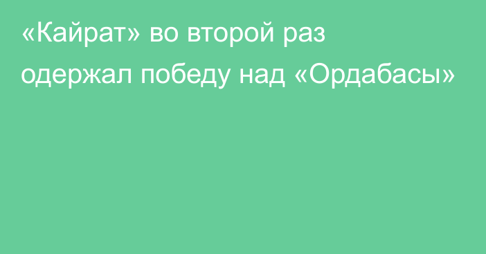 «Кайрат» во второй раз одержал победу над «Ордабасы»