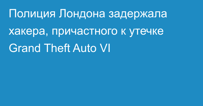 Полиция Лондона задержала хакера, причастного к утечке Grand Theft Auto VI