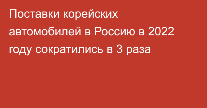 Поставки корейских автомобилей в Россию в 2022 году сократились в 3 раза