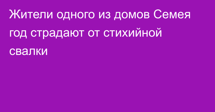 Жители одного из домов Семея год страдают от стихийной свалки