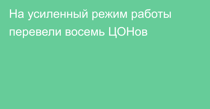 На усиленный режим работы перевели восемь ЦОНов