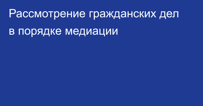 Рассмотрение гражданских дел в порядке медиации