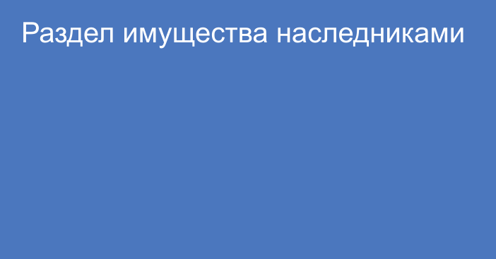 Раздел имущества наследниками