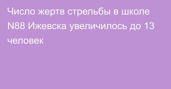 Число жертв стрельбы в школе N88 Ижевска увеличилось до 13 человек