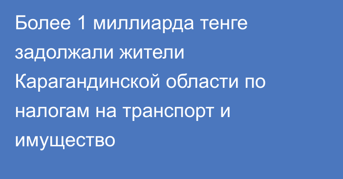 Более 1 миллиарда тенге задолжали жители Карагандинской области по налогам на транспорт и имущество