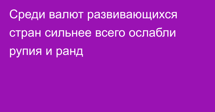 Среди валют развивающихся стран сильнее всего ослабли рупия и ранд