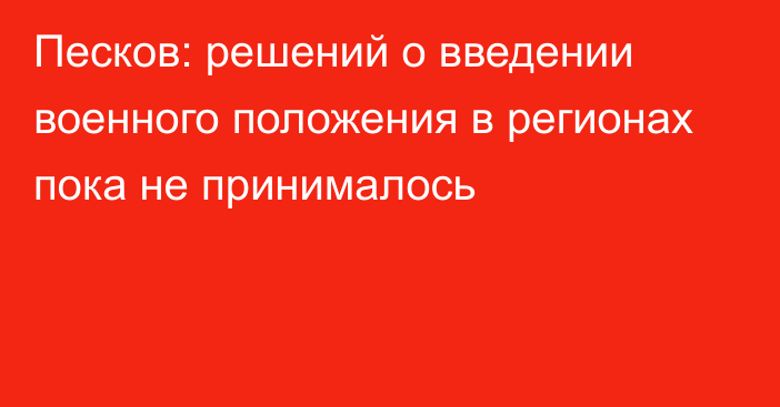 Песков: решений о введении военного положения в регионах пока не принималось