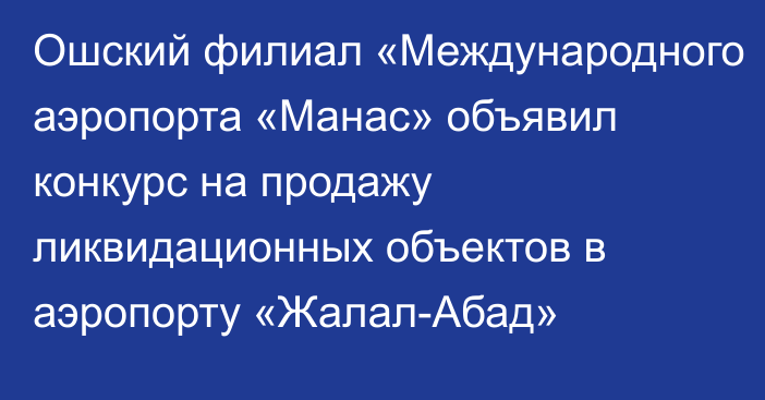 Ошский филиал «Международного аэропорта «Манас» объявил конкурс на продажу ликвидационных объектов в аэропорту «Жалал-Абад»