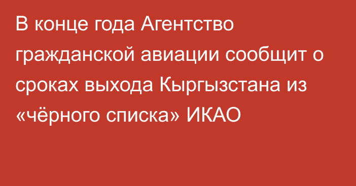 В конце года Агентство гражданской авиации сообщит о сроках выхода Кыргызстана из  «чёрного списка» ИКАО