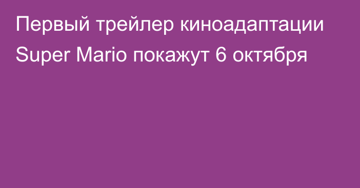 Первый трейлер киноадаптации Super Mario покажут 6 октября