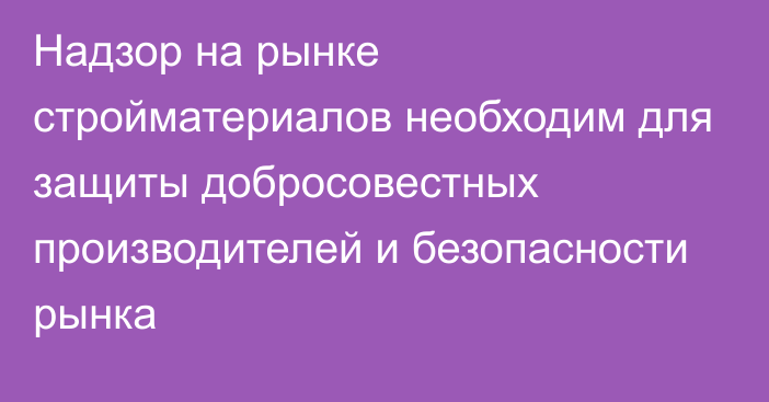 Надзор на рынке стройматериалов необходим для защиты добросовестных производителей и безопасности рынка